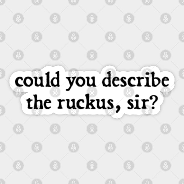 could you describe the ruckus, sir? Sticker by  hal mafhoum?